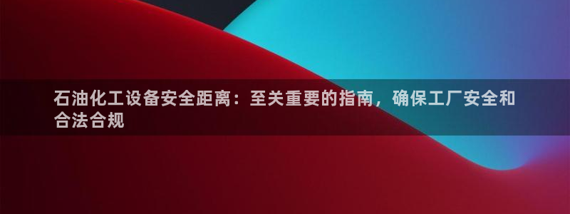门徒娱乐提现：石油化工设备安全距离：至关重要的指南