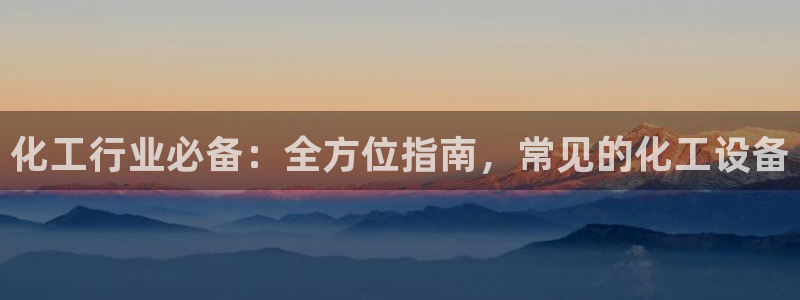 门徒平台测速网址：化工行业必备：全方位指南，常见的