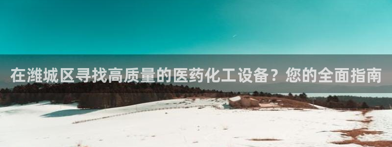门徒娱乐注册下载安装：在潍城区寻找高质量的医药化工设备？您的