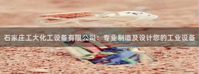 门徒娱乐注册登录地址是哪里：石家庄工大化工设备有限